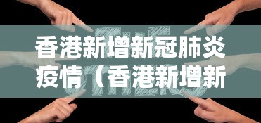 香港新增新冠肺炎疫情（香港新增新型冠状病毒最新消息）