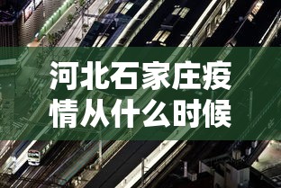 河北石家庄疫情从什么时候开始:河北省石家庄疫情是什么时候开始的