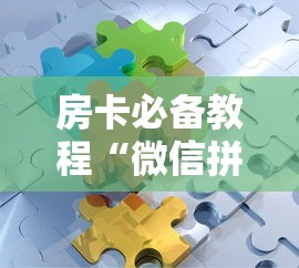 房卡必备教程“微信拼三张金花房卡”房卡链接获取 房卡必备教程“微信拼三张金花房卡”房卡链接获取