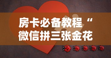 房卡必备教程“微信拼三张金花房卡”房卡链接获取 房卡必备教程“微信拼三张金花房卡”房卡链接获取