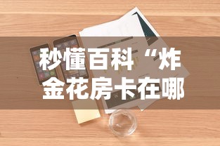 秒懂百科“炸 金花房卡在哪有怎么购买”详细房卡教程 秒懂百科“炸 金花房卡在哪有怎么购买”详细房卡教程
