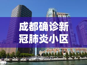 成都确诊新冠肺炎小区/成都新增疫情小区 成都确诊新冠肺炎小区/成都新增疫情小区