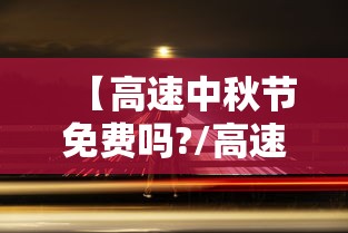 【高速中秋节免费吗?/高速中秋节收费么】 【高速中秋节免费吗?/高速中秋节收费么】