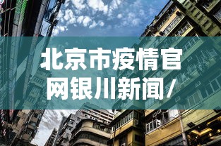 北京市疫情官网银川新闻/北京市疫情信息