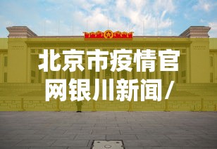 北京市疫情官网银川新闻/北京市疫情信息