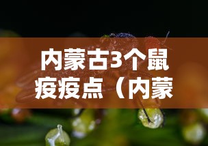 内蒙古3个鼠疫疫点(内蒙古鼠疫患者的病情) 内蒙古3个鼠疫疫点(内蒙古鼠疫患者的病情)