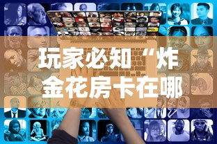 房卡全攻略“怎么开炸 金花创建好友房”房卡获取方式 房卡全攻略“怎么开炸 金花创建好友房”房卡获取方式