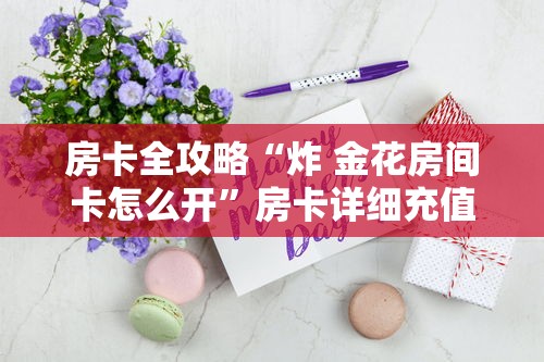2026房卡教程“微信链接金花房卡”购买房卡介绍 2026房卡教程“微信链接金花房卡”购买房卡介绍