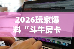 2026玩家爆料“斗牛房卡找谁购买”购买房卡介绍 2026玩家爆料“斗牛房卡找谁购买”购买房卡介绍