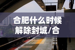合肥什么时候解除封城/合肥何时解封