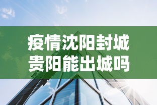 疫情沈阳封城贵阳能出城吗/沈阳疫情能不能封城