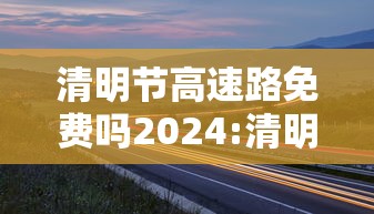 清明节高速路免费吗2024:清明节高速路免费吗2026年 清明节高速路免费吗2024:清明节高速路免费吗2026年