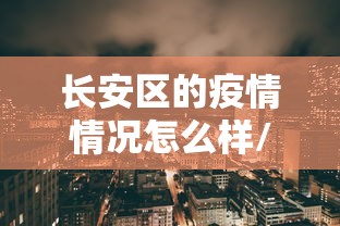 长安区的疫情情况怎么样/长安区的疫情情况怎么样最新