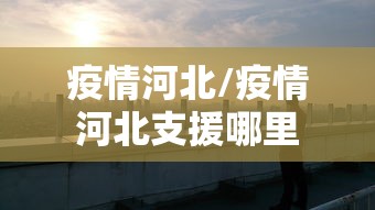 疫情河北/疫情河北支援哪里 疫情河北/疫情河北支援哪里