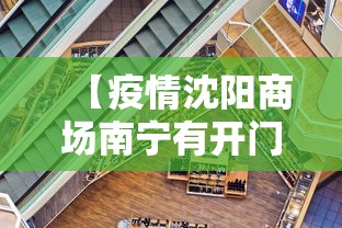 【疫情沈阳商场南宁有开门吗/疫情期间沈阳营业的商场】 【疫情沈阳商场南宁有开门吗/疫情期间沈阳营业的商场】