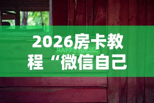 2026房卡教程“微信自己创房炸金花房间卡”房卡怎么购买 2026房卡教程“微信自己创房炸金花房间卡”房卡怎么购买