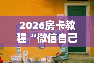 2026房卡教程“微信自己创房炸金花房间卡”房卡怎么购买 2026房卡教程“微信自己创房炸金花房间卡”房卡怎么购买
