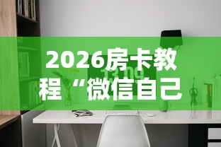 2026房卡教程“微信自己创房炸金花房间卡”房卡怎么购买 2026房卡教程“微信自己创房炸金花房间卡”房卡怎么购买