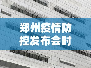 郑州疫情防控发布会时间/郑州疫情防控发布会最新 郑州疫情防控发布会时间/郑州疫情防控发布会最新