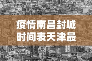疫情南昌封城时间表天津最新/关于南昌疫情封闭管理的通告