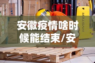 安徽疫情啥时候能结束/安徽疫情什么时候结束 安徽疫情啥时候能结束/安徽疫情什么时候结束