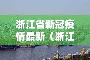 浙江省新冠疫情最新(浙江省新冠疫情最新政策) 浙江省新冠疫情最新(浙江省新冠疫情最新政策)