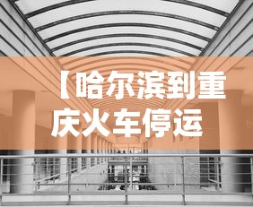 【哈尔滨到重庆火车停运了吗/哈尔滨到重庆火车停运了吗现在】 【哈尔滨到重庆火车停运了吗/哈尔滨到重庆火车停运了吗现在】
