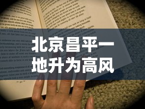 北京昌平一地升为高风险（北京昌平区高风险区）