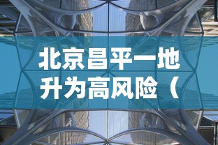 北京昌平一地升为高风险（北京昌平区高风险区）
