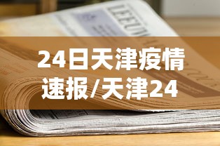 24日天津疫情速报/天津24日疫情最新情况 24日天津疫情速报/天津24日疫情最新情况