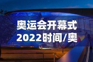 奥运会开幕式2022时间/奥运开幕式2021时间几点