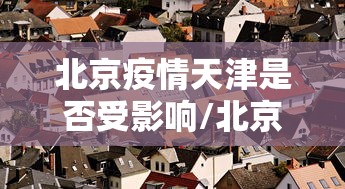 北京疫情天津是否受影响/北京天津疫情防控措施 北京疫情天津是否受影响/北京天津疫情防控措施