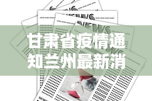 甘肃省疫情通知兰州最新消息:甘肃省疫情防控最新情况
