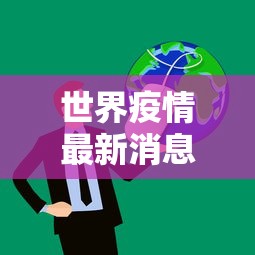 世界疫情最新消息(世界疫情最新情况最新报道) 世界疫情最新消息(世界疫情最新情况最新报道)