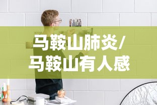 马鞍山肺炎/马鞍山有人感染新型肺炎 马鞍山肺炎/马鞍山有人感染新型肺炎