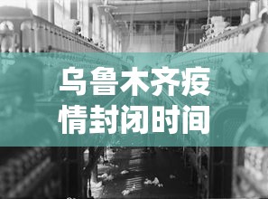 乌鲁木齐疫情封闭时间/乌鲁木齐疫情最新通知封城了吗? 乌鲁木齐疫情封闭时间/乌鲁木齐疫情最新通知封城了吗?
