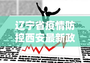 辽宁省疫情防控西安最新政策/辽宁疫情防控政策查询 辽宁省疫情防控西安最新政策/辽宁疫情防控政策查询
