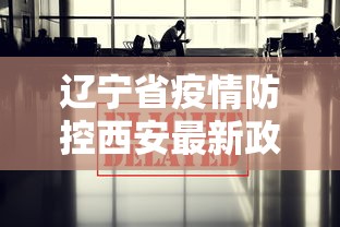 辽宁省疫情防控西安最新政策/辽宁疫情防控政策查询 辽宁省疫情防控西安最新政策/辽宁疫情防控政策查询