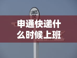 申通快递什么时候上班:申通哪天上班 申通快递什么时候上班:申通哪天上班