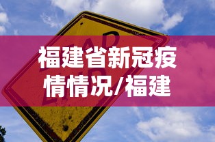 福建省新冠疫情情况/福建省新冠病毒最新疫情 福建省新冠疫情情况/福建省新冠病毒最新疫情