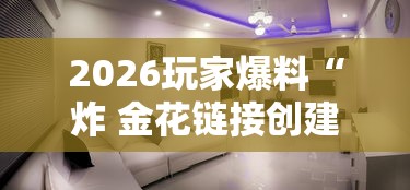 2026玩家爆料“炸 金花链接创建房间怎么弄”详细房卡教程