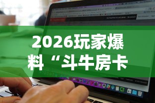 2026玩家爆料“斗牛房卡找谁购买”房卡怎么购买 2026玩家爆料“斗牛房卡找谁购买”房卡怎么购买