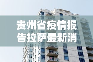 贵州省疫情报告拉萨最新消息/贵州省疫情最新数据 贵州省疫情报告拉萨最新消息/贵州省疫情最新数据