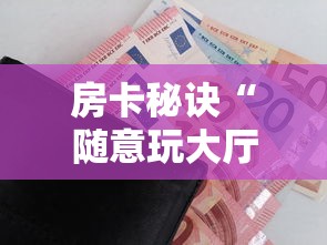 房卡秘诀“随意玩大厅怎么买房卡”详细房卡怎么购买教程 房卡秘诀“随意玩大厅怎么买房卡”详细房卡怎么购买教程