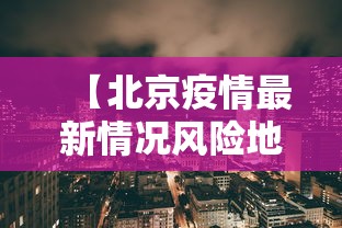 【北京疫情最新情况风险地区,北京疫情风险区最新数据】 【北京疫情最新情况风险地区,北京疫情风险区最新数据】