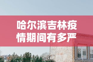 哈尔滨吉林疫情期间有多严重/哈尔滨一吉林市