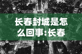 长春封城是怎么回事:长春封城了吗2020 长春封城是怎么回事:长春封城了吗2020