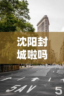 沈阳封城啦吗/沈阳封城是真的吗