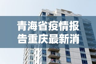 青海省疫情报告重庆最新消息:青海省疫情最新数据消息