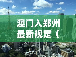 澳门入郑州最新规定（澳门入郑州新政策）
